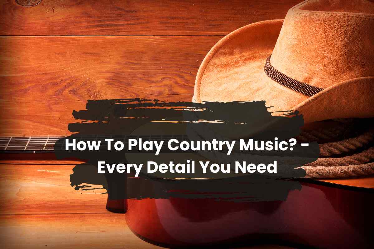 How To Play Country Music? – Every Detail You Need
