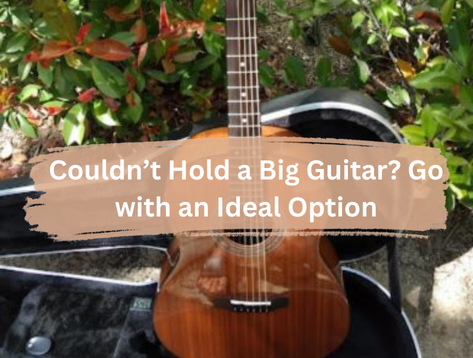 Couldn’t Hold a Big Guitar? Go with an Ideal Option