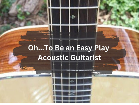 Oh…To Be an Easy Play Acoustic Guitarist