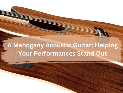 A Mahogany Acoustic Guitar: Helping Your Performances Stand Out
