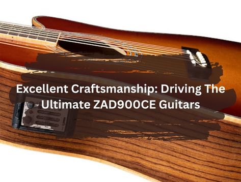 Excellent Craftsmanship: Driving The Ultimate ZAD900CE Guitars