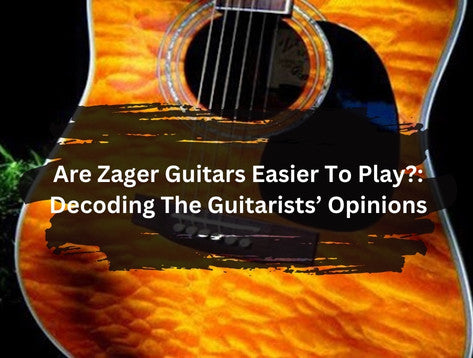 Are Zager Guitars Easier To Play?: Decoding The Guitarists’ Opinions