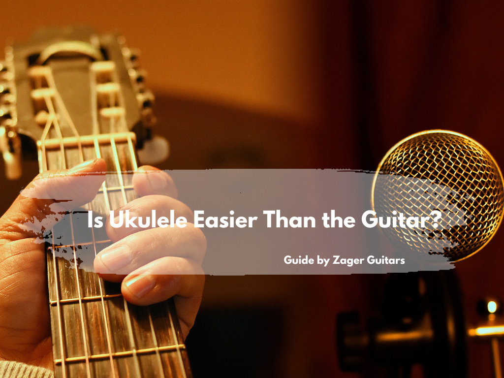 Is Ukulele Easier Than Guitar? A Guide By Zager Guitars
