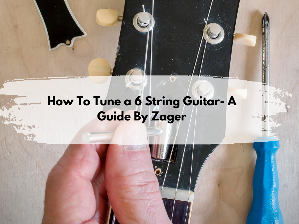 How To Tune a 6 String Guitar- A Guide By Zager