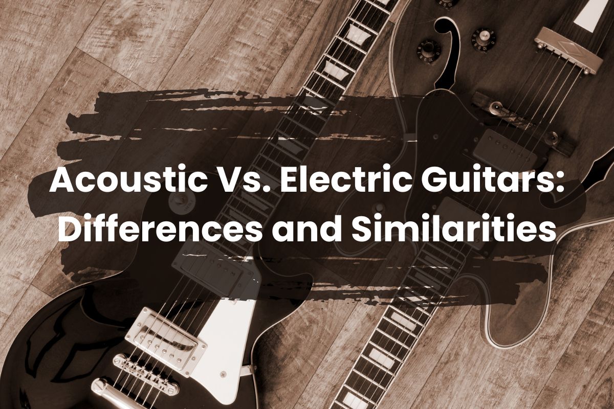 Acoustic Vs. Electric Guitars: Differences and Similarities