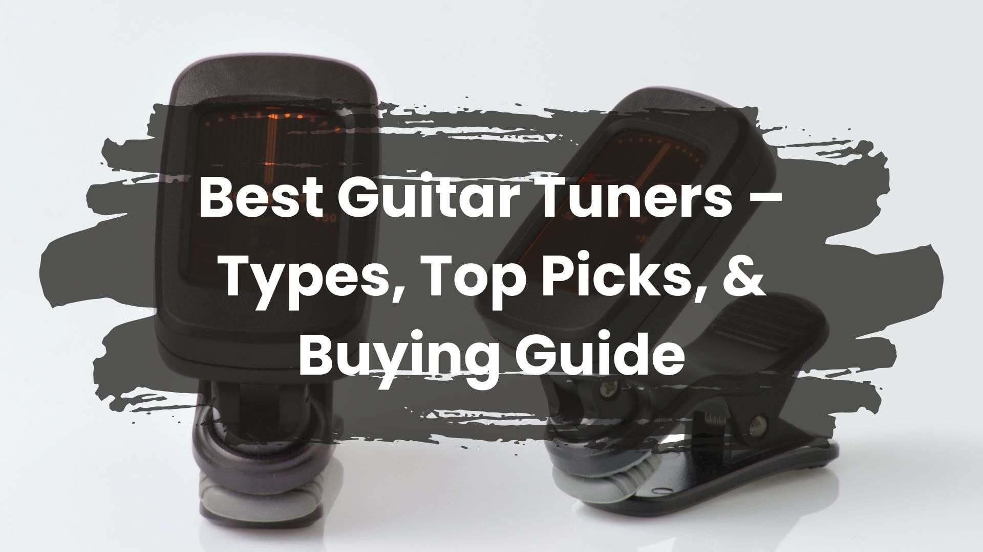 Best Guitar Tuners – Types, Top Picks, &amp; Buying Guide
