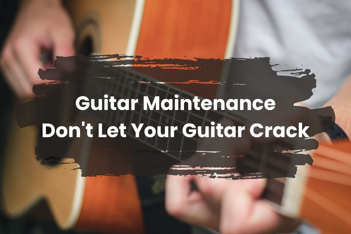 Guitar Maintenance: Don’t Let Your Guitar Crack