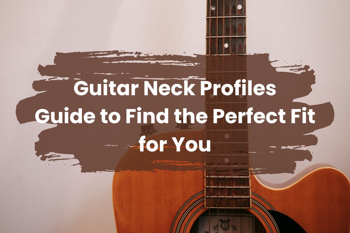 Guitar Neck Profiles: Guide to Find the Perfect Fit for You