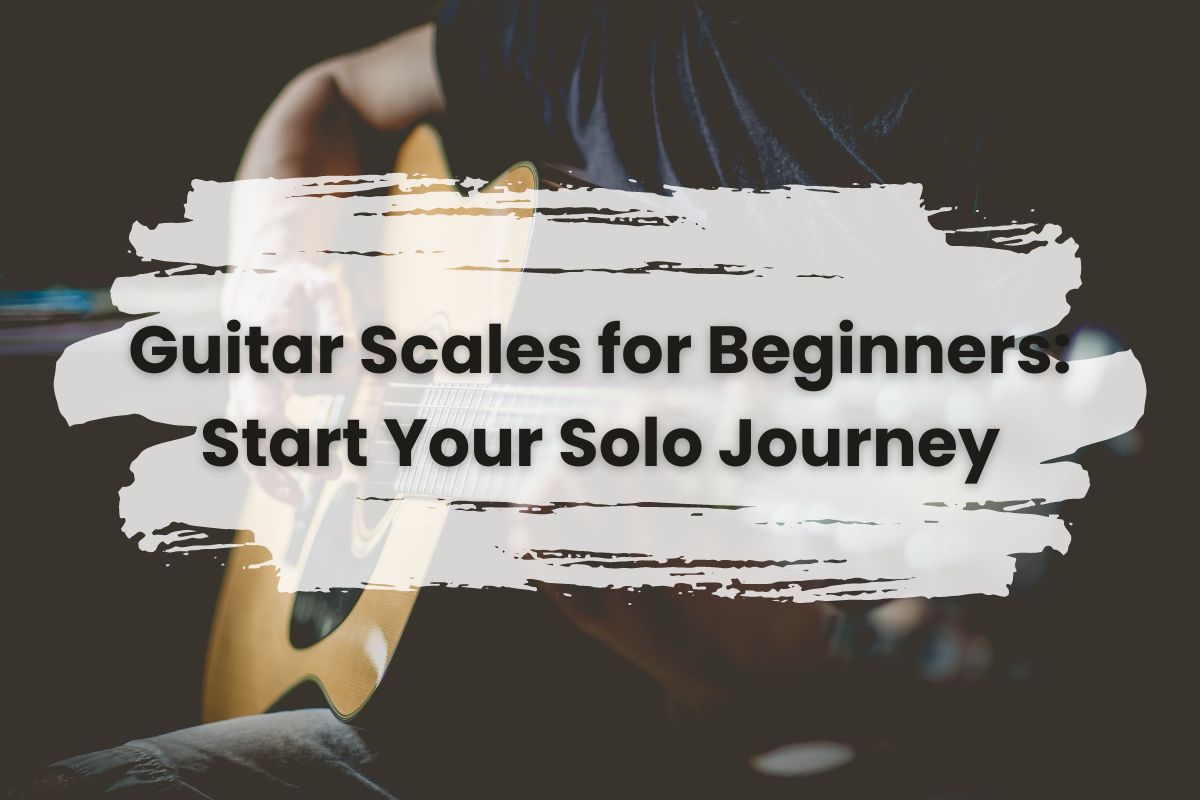 Guitar Scales for Beginners: Start Your Solo Journey